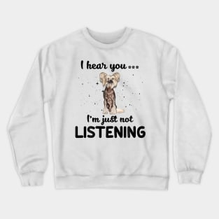 Chinese Crested I hear you ... I am just not listening Crewneck Sweatshirt